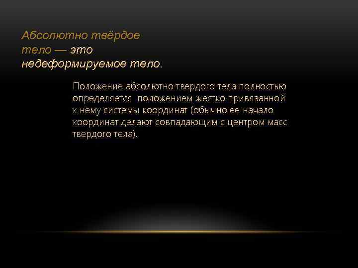 Абсолютно твёрдое тело — это недеформируемое тело. Положение абсолютно твердого тела полностью определяется положением