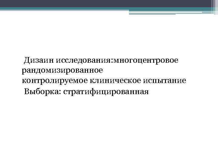  Дизаин исследования: многоцентровое рандомизированное контролируемое клиническое испытание Выборка: стратифицированная 