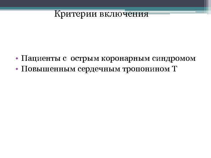 Критерии включения • Пациенты с острым коронарным синдромом • Повышенным сердечным тропонином Т 