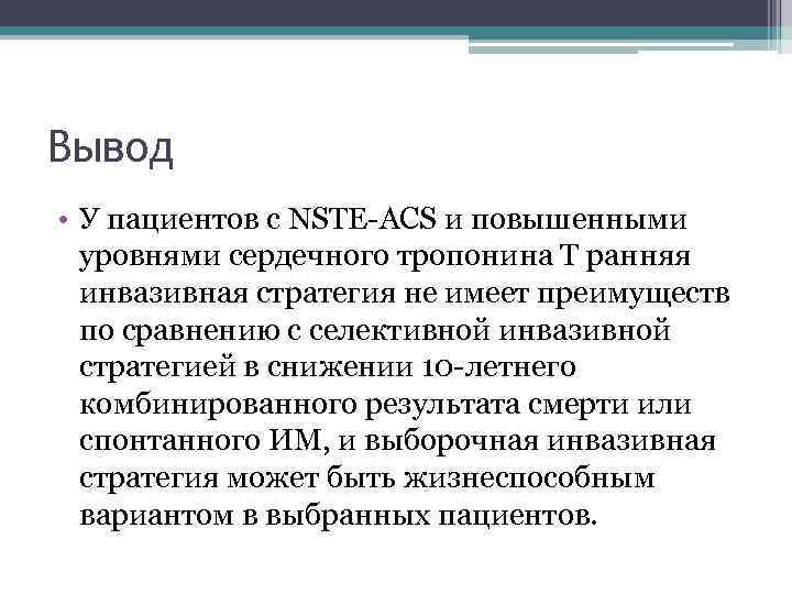 Вывод • У пациентов с NSTE-ACS и повышенными уровнями сердечного тропонина T ранняя инвазивная