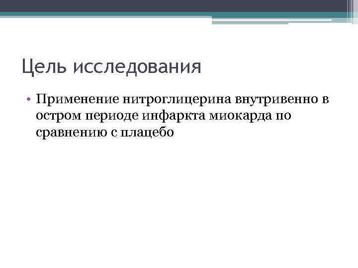 Цель исследования • Применение нитроглицерина внутривенно в остром периоде инфаркта миокарда по сравнению с