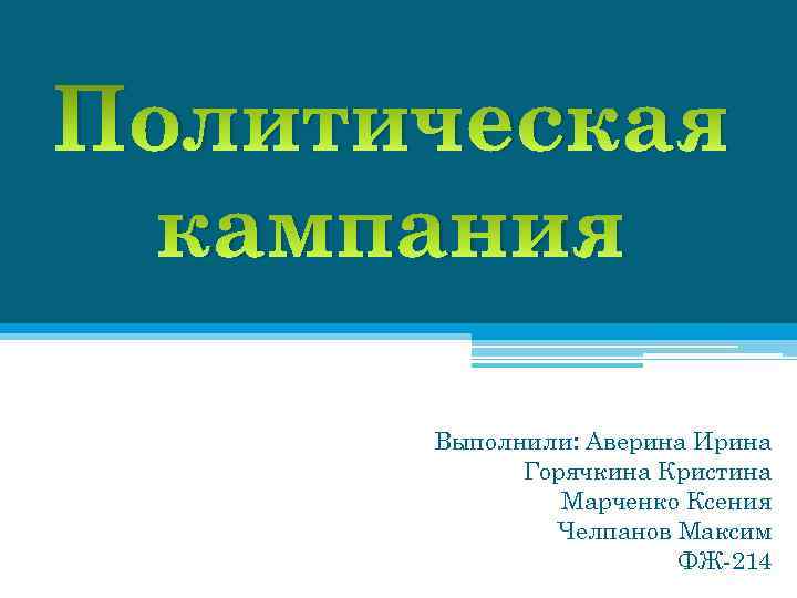 Политическая кампания Выполнили: Аверина Ирина Горячкина Кристина Марченко Ксения Челпанов Максим ФЖ-214 