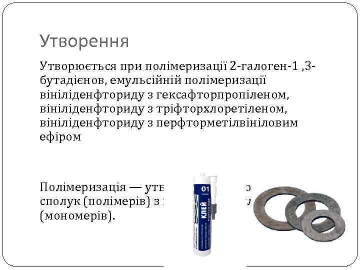 Утворення Утворюється при полімеризації 2 -галоген-1 , 3 бутадієнов, емульсійній полімеризації вініліденфториду з гексафторпропіленом,