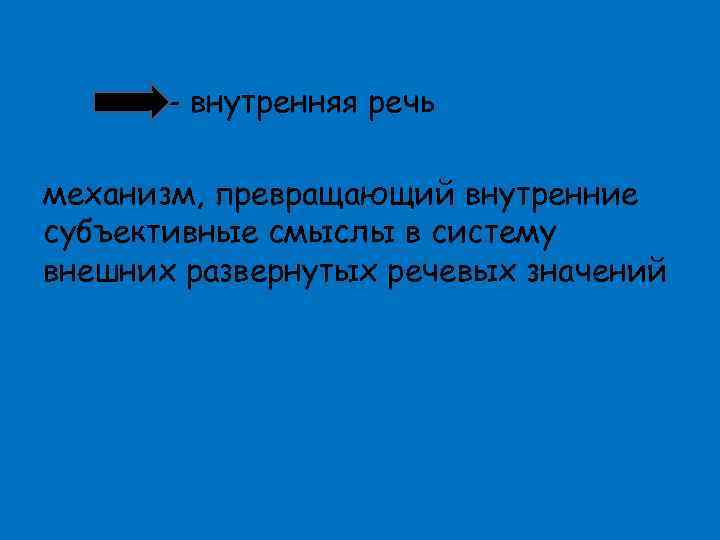 - внутренняя речь механизм, превращающий внутренние субъективные смыслы в систему внешних развернутых речевых значений