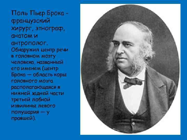 Поль Пьер Брока французский хирург, этнограф, анатом и антрополог. Обнаружил центр речи в головном