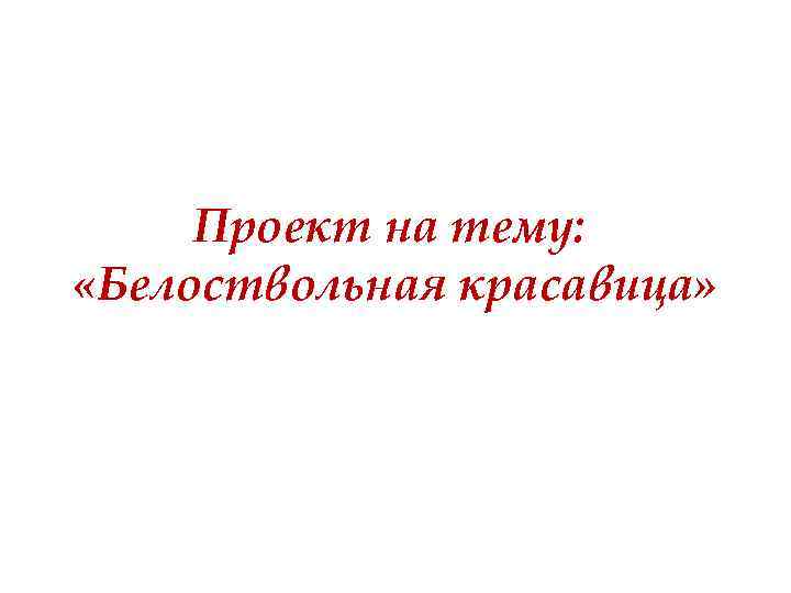 Проект на тему: «Белоствольная красавица» 