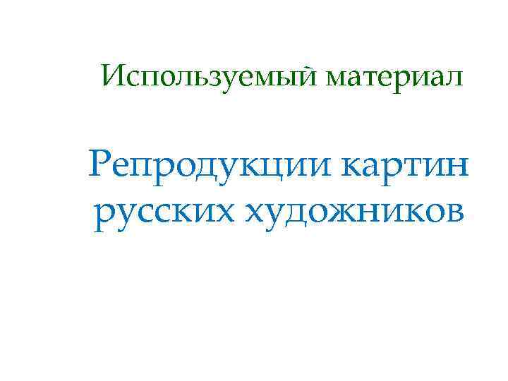 Используемый материал Репродукции картин русских художников 