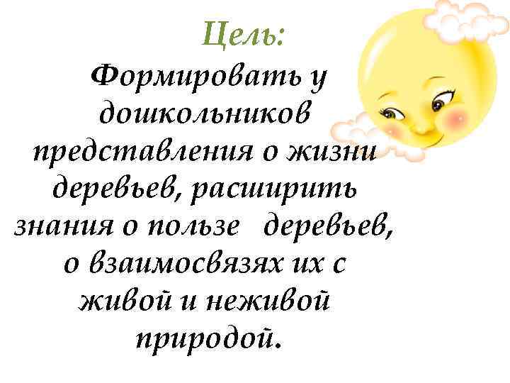 Цель: Формировать у дошкольников представления о жизни деревьев, расширить знания о пользе деревьев, о