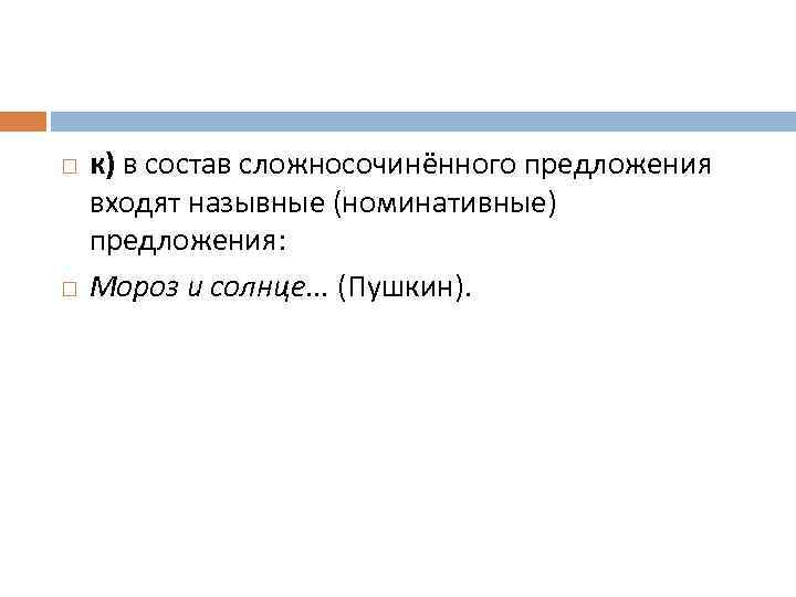  к) в состав сложносочинённого предложения входят назывные (номинативные) предложения: Мороз и солнце. .