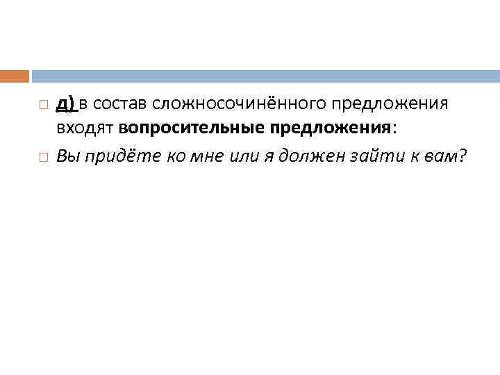  д) в состав сложносочинённого предложения входят вопросительные предложения: Вы придёте ко мне или