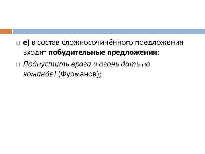  е) в состав сложносочинённого предложения входят побудительные предложения: Подпустить врага и огонь дать