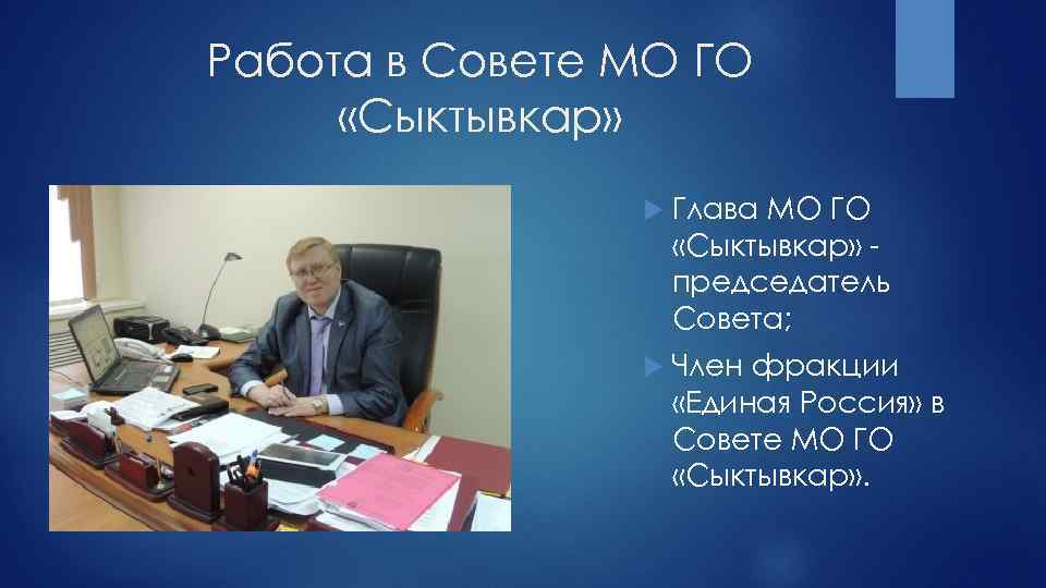 Работа в Совете МО ГО «Сыктывкар» Глава МО ГО «Сыктывкар» председатель Совета; Член фракции