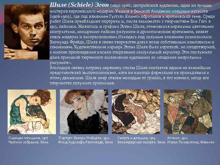 Шиле (Schiele) Эгон (1890 -1918), австрийский художник, один из лучших мастеров европейского модерна. Учился