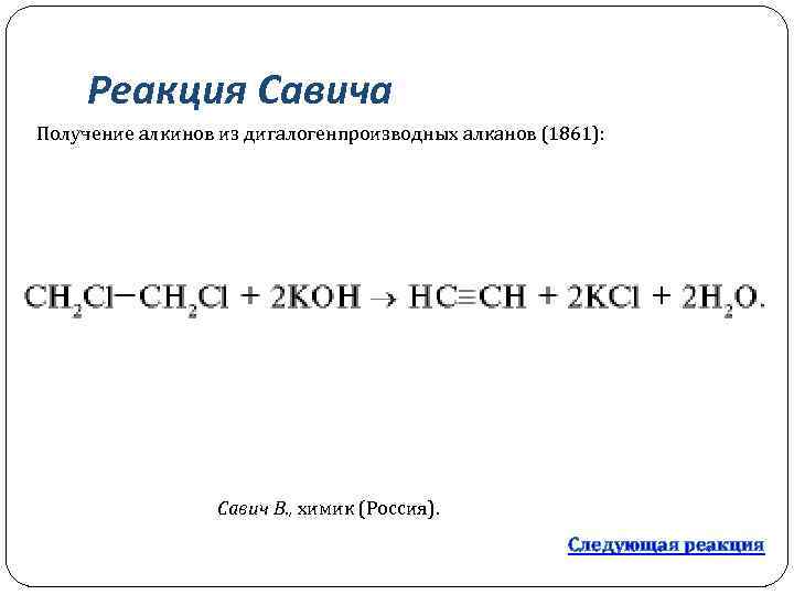 Реакция Савича Получение алкинов из дигалогенпроизводных алканов (1861): Савич В. , химик (Россия). Следующая