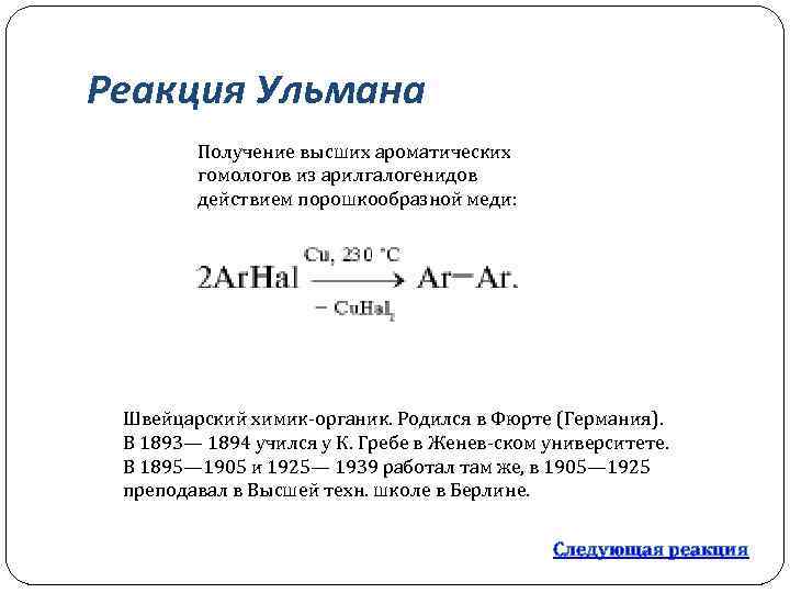 Реакция Ульмана Получение высших ароматических гомологов из арилгалогенидов действием порошкообразной меди: Швейцарский химик органик.