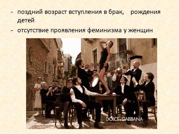 - поздний возраст вступления в брак, рождения детей - отсутствие проявления феминизма у женщин