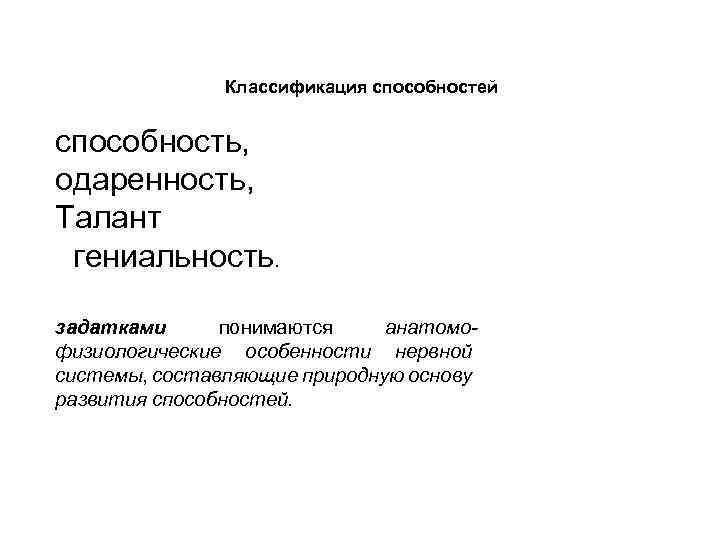 Классификация способностей способность, одаренность, Талант гениальность. задатками понимаются анатомофизиологические особенности нервной системы, составляющие природную