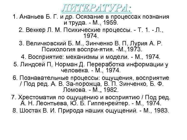 ЛИТЕРАТУРА: 1. Ананьев Б. Г. и др. Осязание в процессах познания и труда. М.