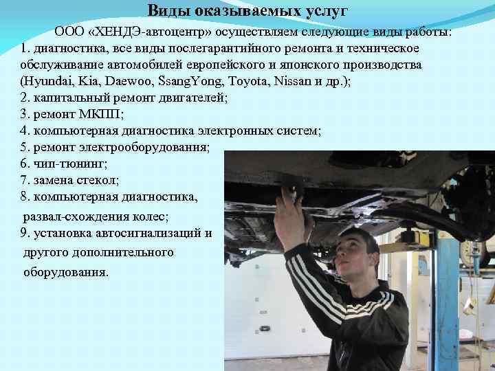 Виды оказываемых услуг ООО «ХЕНДЭ-автоцентр» осуществляем следующие виды работы: 1. диагностика, все виды послегарантийного
