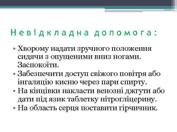 Невідкладна допомога: • Хворому надати зручного положення сидячи з опущеними вниз ногами. Заспокоїти. •