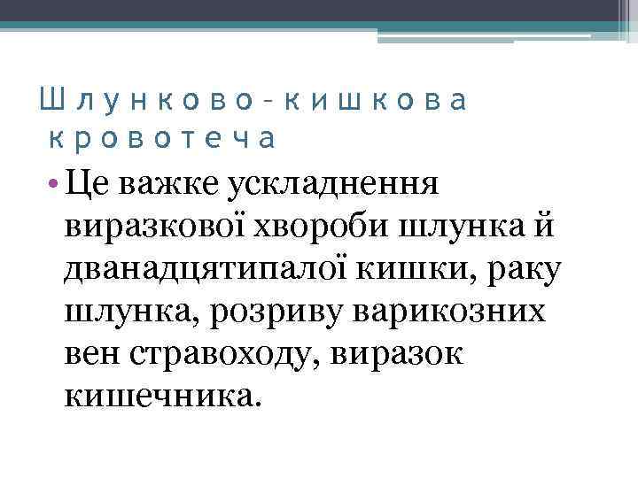 Шлунково–кишкова кровотеча • Це важке ускладнення виразкової хвороби шлунка й дванадцятипалої кишки, раку шлунка,