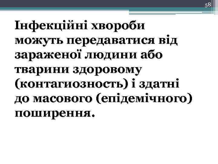 58 Інфекційні хвороби можуть передаватися від зараженої людини або тварини здоровому (контагиозность) і здатні