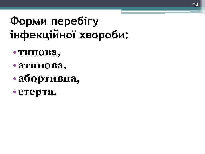 72 Форми перебігу інфекційної хвороби: • типова, • абортивна, • стерта. 