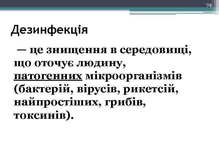 74 Дезинфекція — це знищення в середовищі, що оточує людину, патогенних мікроорганізмів (бактерій, вірусів,