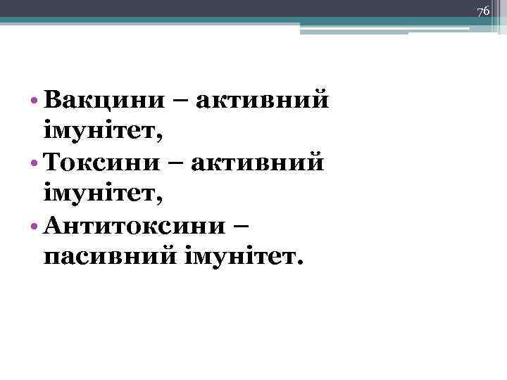 76 • Вакцини – активний імунітет, • Токсини – активний імунітет, • Антитоксини –