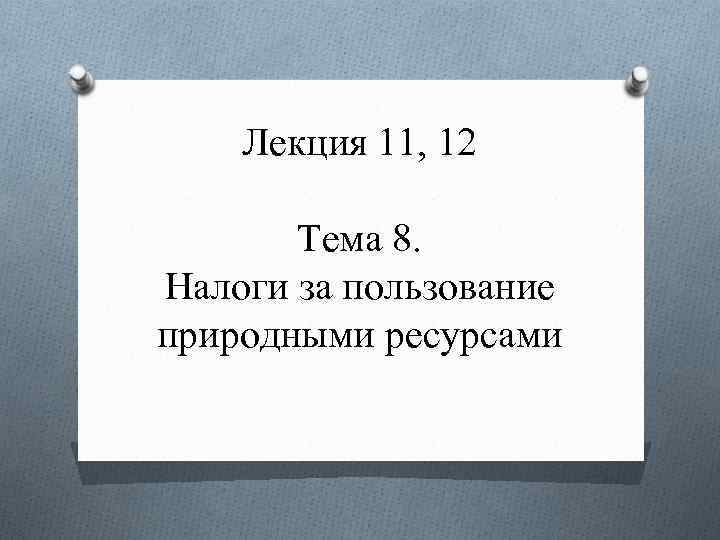 Лекция 11, 12 Тема 8. Налоги за пользование природными ресурсами 