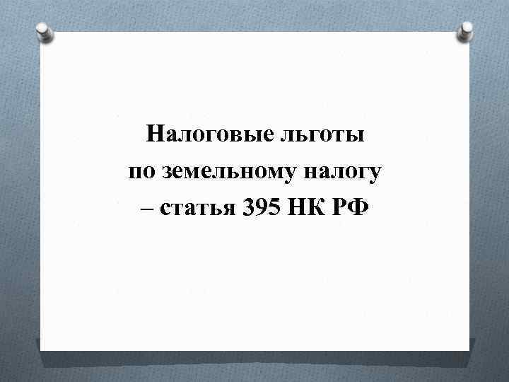 Налоговые льготы по земельному налогу – статья 395 НК РФ 