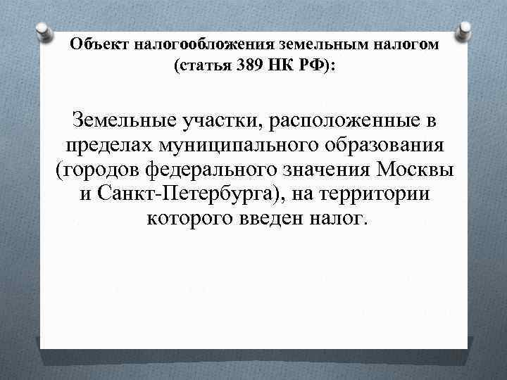 Объект налогообложения земельным налогом (статья 389 НК РФ): Земельные участки, расположенные в пределах муниципального