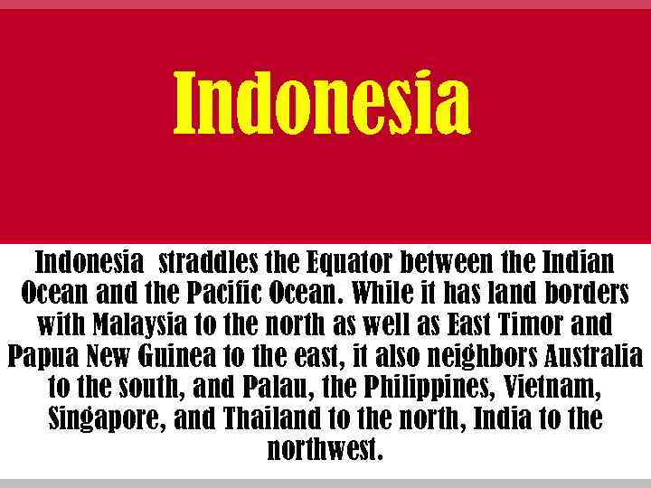 Indonesia straddles the Equator between the Indian Ocean and the Pacific Ocean. While it