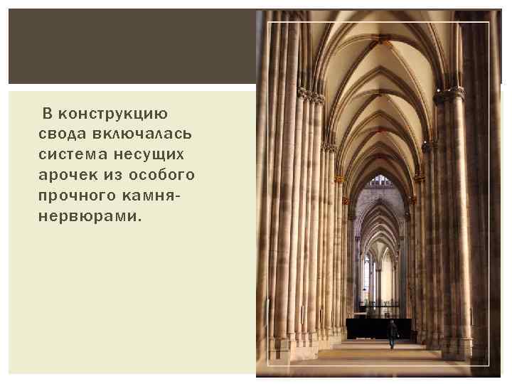 В конструкцию свода включалась система несущих арочек из особого прочного камнянервюрами. 
