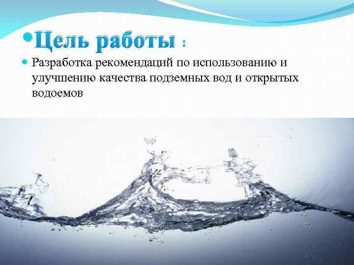  Цель работы : Разработка рекомендаций по использованию и улучшению качества подземных вод и