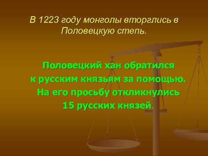 В 1223 году монголы вторглись в Половецкую степь. Половецкий хан обратился к русским князьям