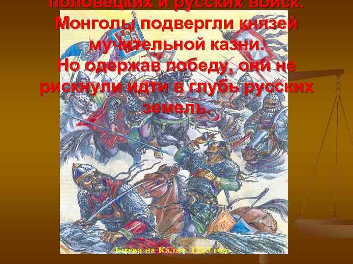 половецких и русских войск. Монголы подвергли князей мучительной казни. Но одержав победу, они не