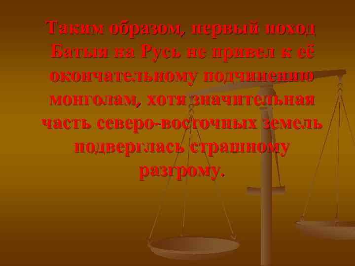 Таким образом, первый поход Батыя на Русь не привел к её окончательному подчинению монголам,