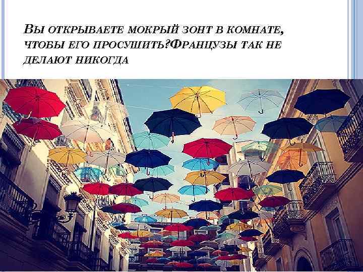 ВЫ ОТКРЫВАЕТЕ МОКРЫЙ ЗОНТ В КОМНАТЕ, ЧТОБЫ ЕГО ПРОСУШИТЬ? ФРАНЦУЗЫ ТАК НЕ ДЕЛАЮТ НИКОГДА