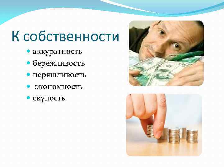 К собственности аккуратность бережливость неряшливость экономность скупость 