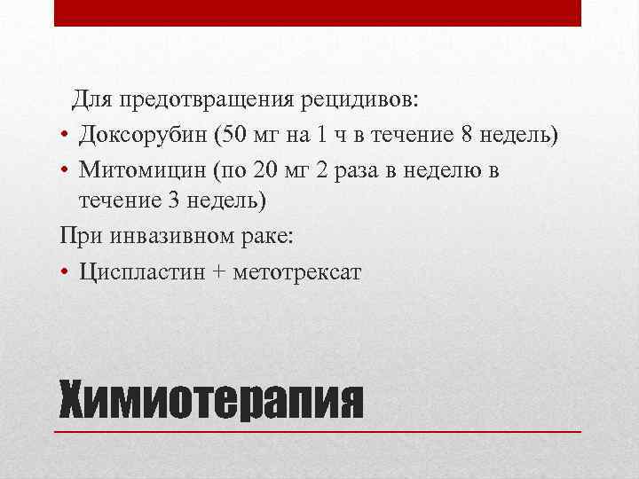 Для предотвращения рецидивов: • Доксорубин (50 мг на 1 ч в течение 8 недель)