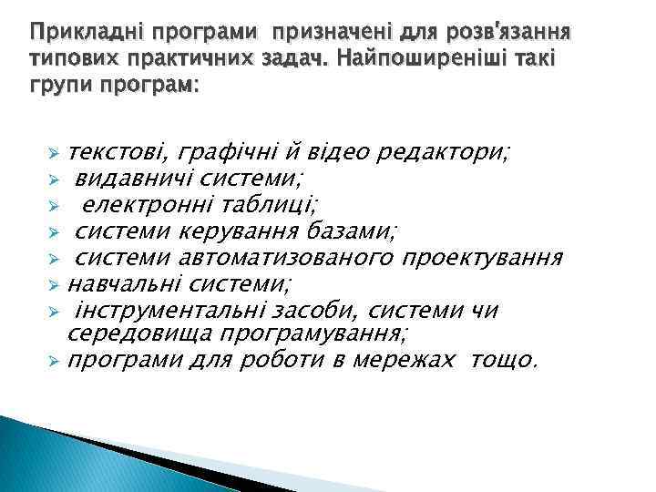 Прикладні програми призначені для розв'язання типових практичних задач. Найпоширеніші такі групи програм: текстові, графічні