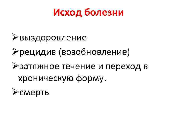 Исход болезни Øвыздоровление Øрецидив (возобновление) Øзатяжное течение и переход в хроническую форму. Øсмерть 