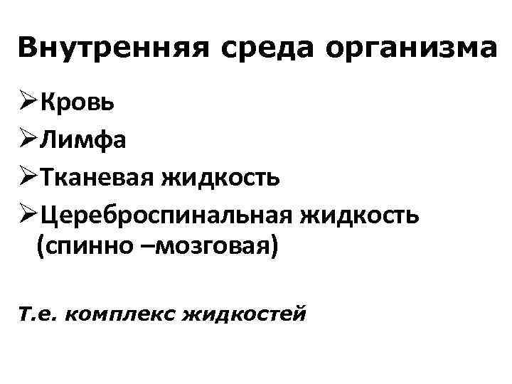 Внутренняя среда организма ØКровь ØЛимфа ØТканевая жидкость ØЦереброспинальная жидкость (спинно –мозговая) Т. е. комплекс