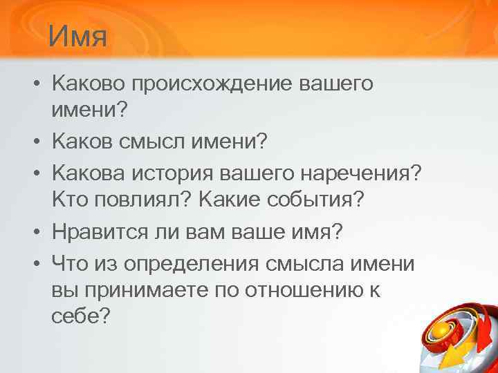 Имя • Каково происхождение вашего имени? • Каков смысл имени? • Какова история вашего