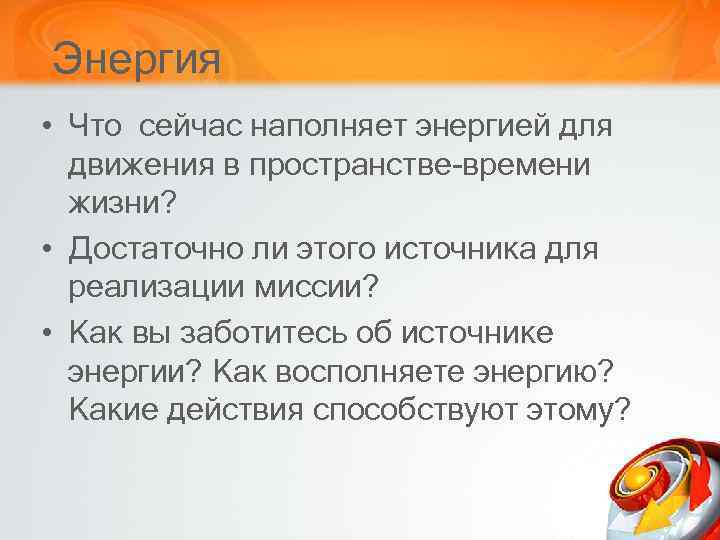 Энергия • Что сейчас наполняет энергией для движения в пространстве-времени жизни? • Достаточно ли