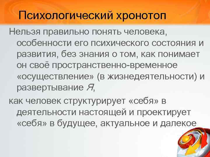 Психологический хронотоп Нельзя правильно понять человека, особенности его психического состояния и развития, без знания