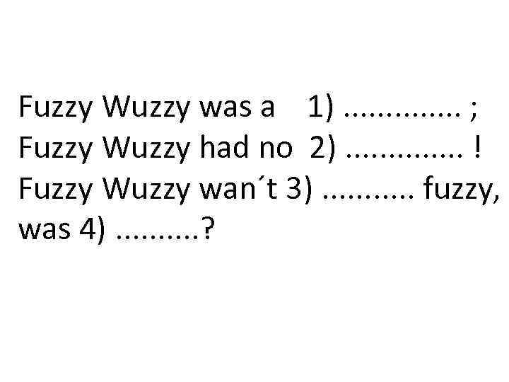 Fuzzy Wuzzy was a 1). . . ; Fuzzy Wuzzy had no 2). .