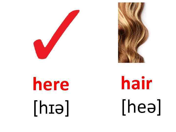 here [hɪə] hair [heə] 