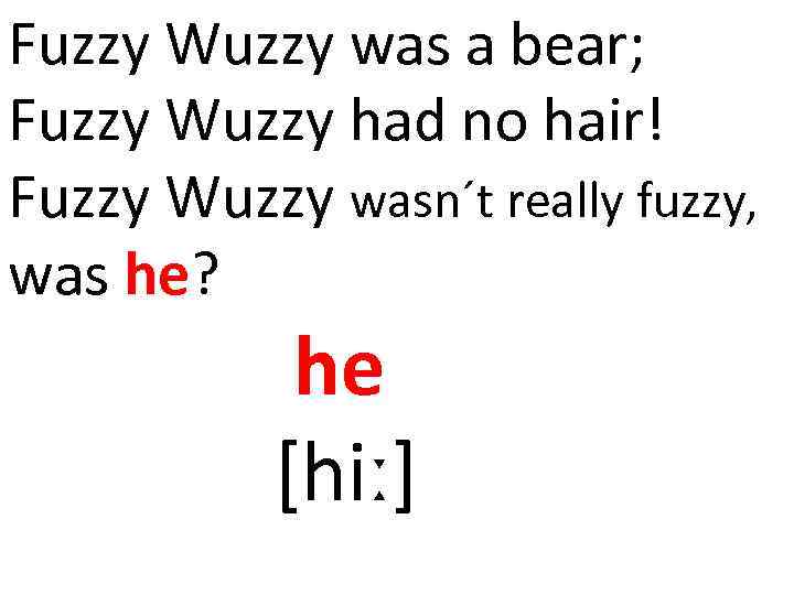 Fuzzy Wuzzy was a bear; Fuzzy Wuzzy had no hair! Fuzzy Wuzzy wasn´t really